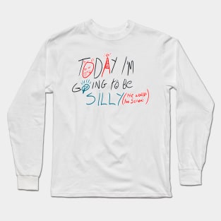 Today i'm going to be silly because the world is too serious Long Sleeve T-Shirt